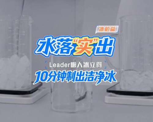 冰箱制冰慢、有异味？一杯水验证Leader10分钟制冰不串味